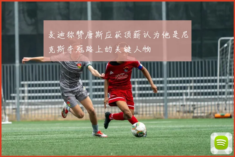 麦迪称赞唐斯应获顶薪认为他是尼克斯夺冠路上的关键人物
