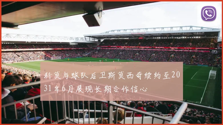 科莫与球队后卫斯莫西奇续约至2031年6月展现长期合作信心