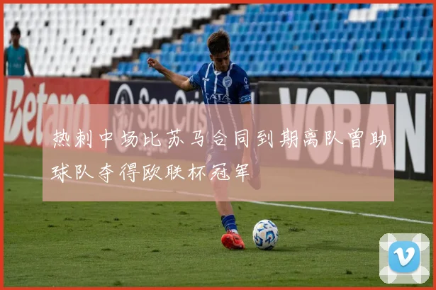 热刺中场比苏马合同到期离队曾助球队夺得欧联杯冠军