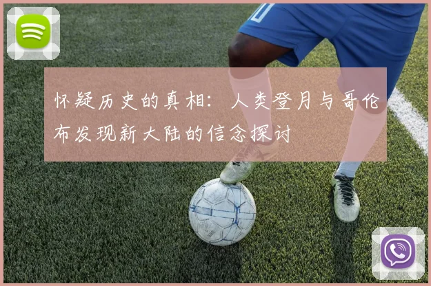 怀疑历史的真相：人类登月与哥伦布发现新大陆的信念探讨