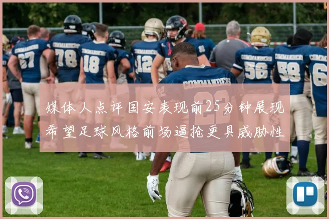 媒体人点评国安表现前25分钟展现希望足球风格前场逼抢更具威胁性