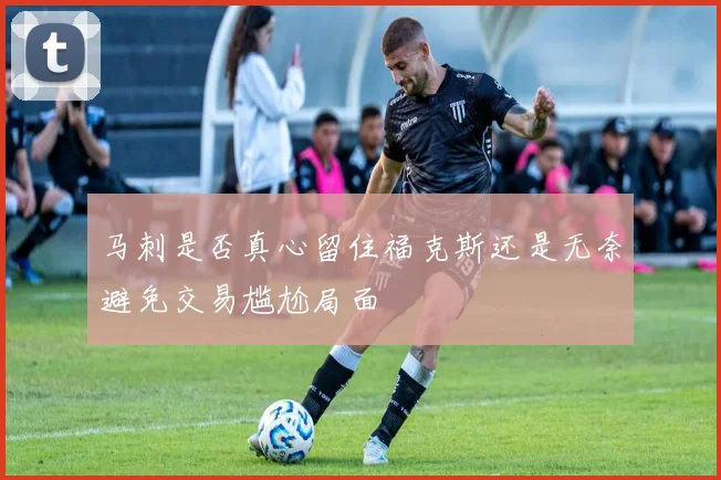 马刺是否真心留住福克斯还是无奈避免交易尴尬局面
