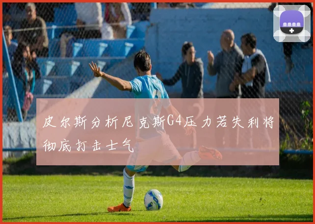 皮尔斯分析尼克斯G4压力若失利将彻底打击士气
